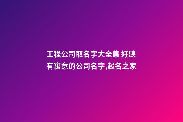 工程公司取名字大全集 好聽有寓意的公司名字,起名之家-第1張-公司起名-玄機派